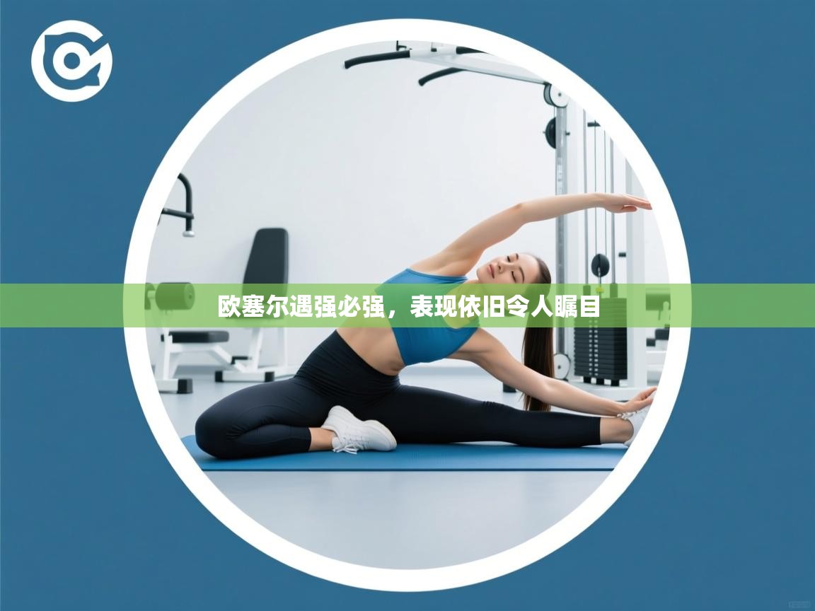 欧塞尔遇强必强，表现依旧令人瞩目