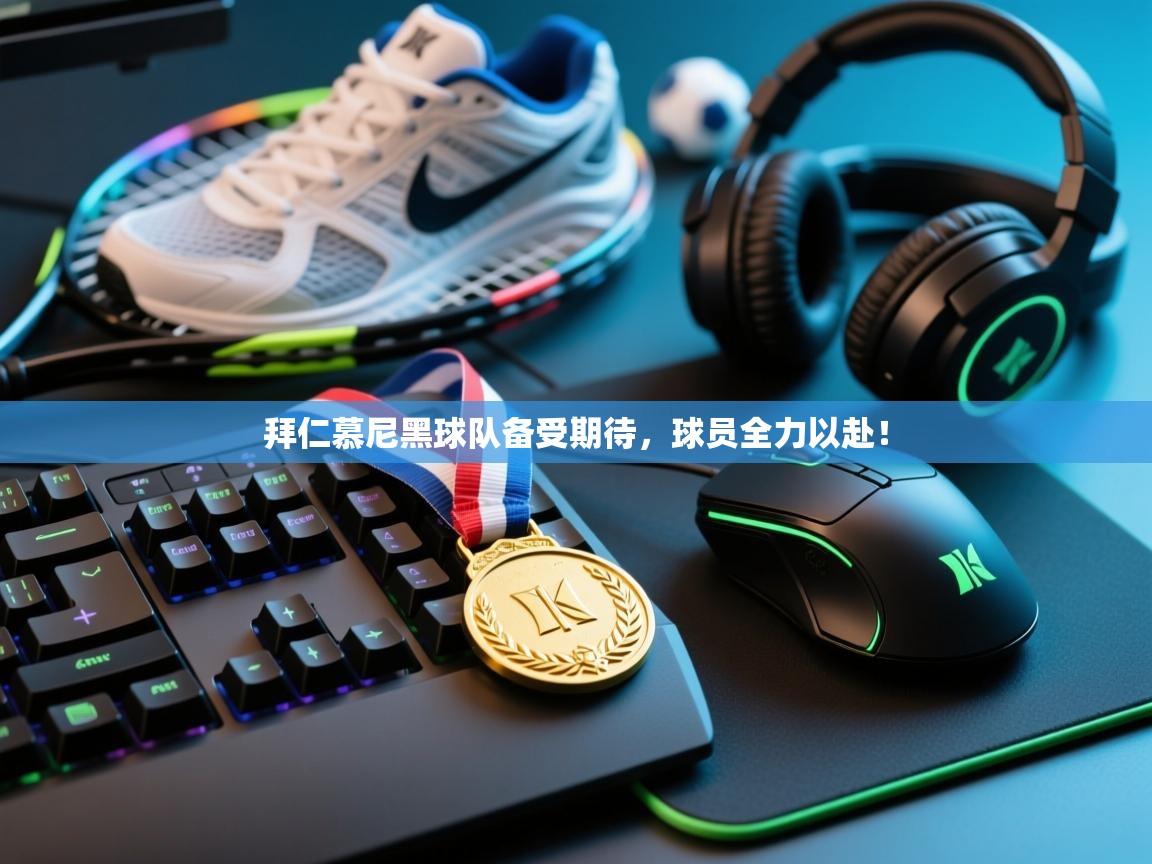 拜仁慕尼黑球队备受期待，球员全力以赴！