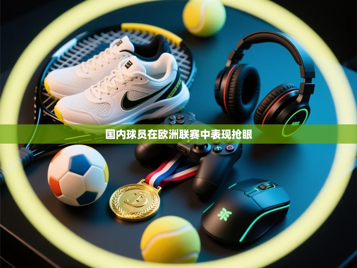 国内球员在欧洲联赛中表现抢眼  第2张