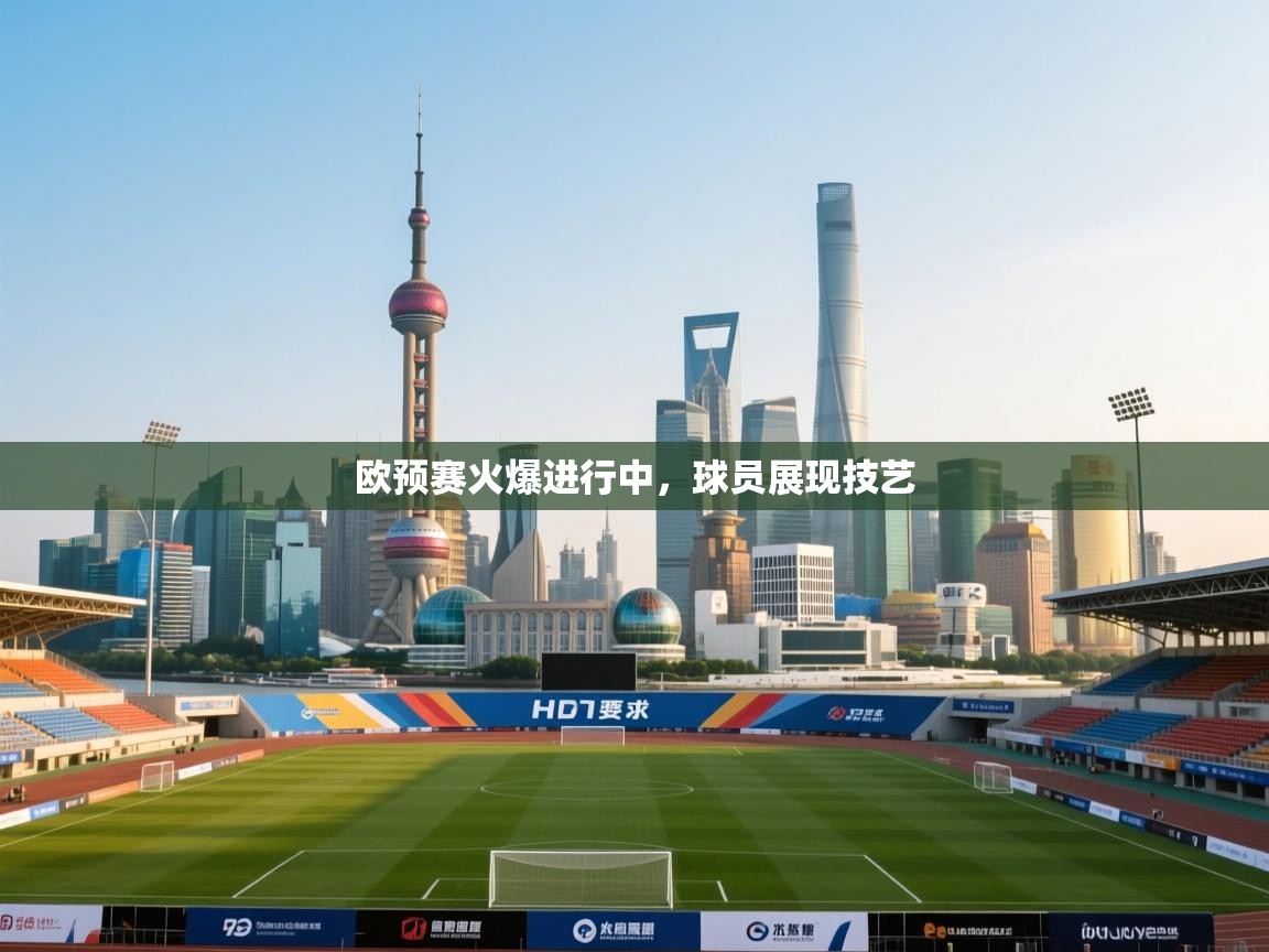 欧预赛火爆进行中，球员展现技艺