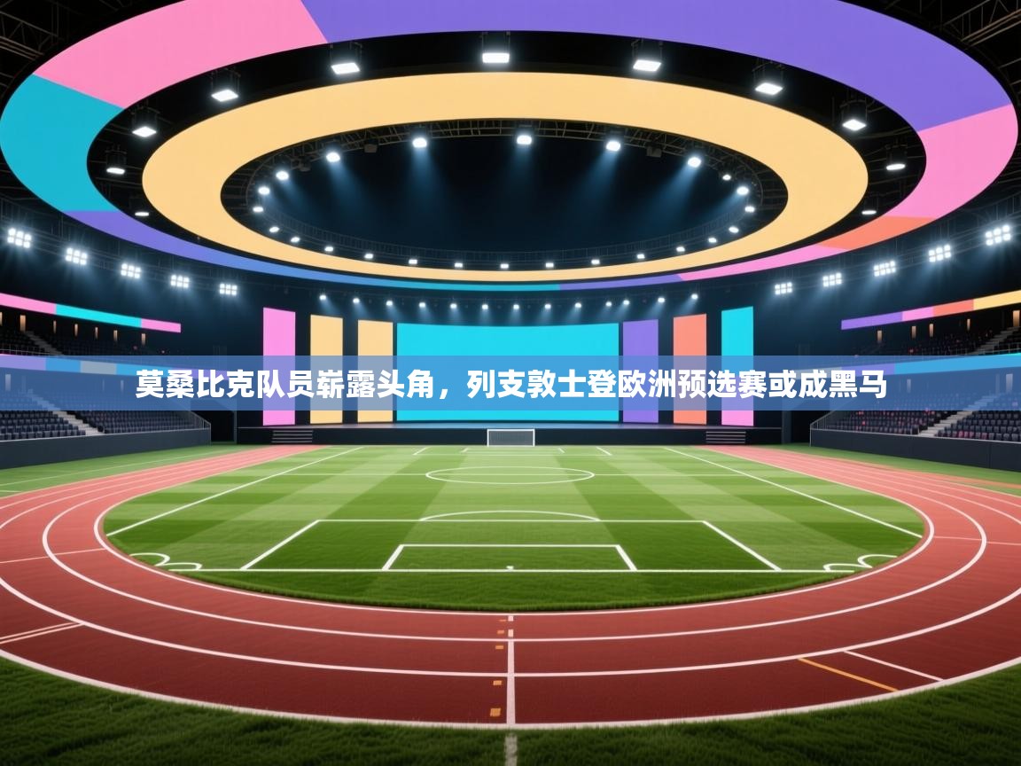 莫桑比克队员崭露头角，列支敦士登欧洲预选赛或成黑马
