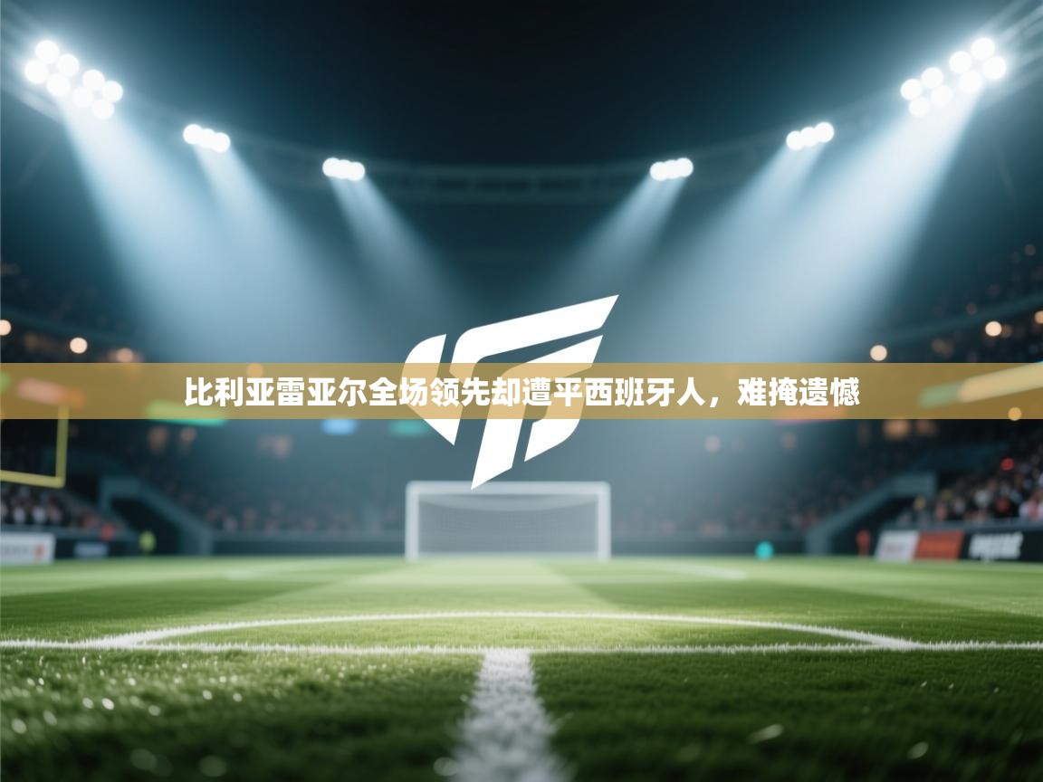 比利亚雷亚尔全场领先却遭平西班牙人，难掩遗憾  第2张