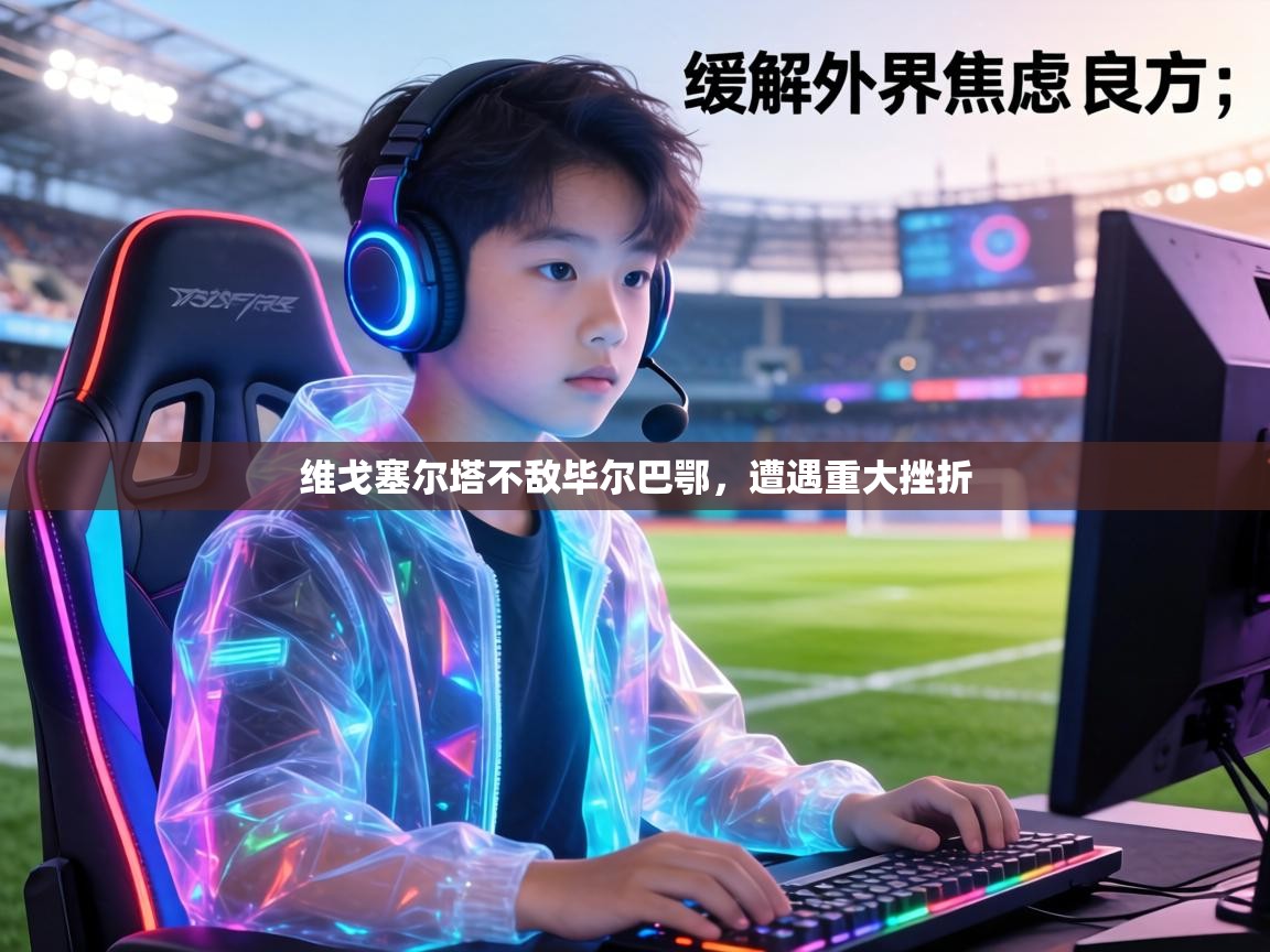 维戈塞尔塔不敌毕尔巴鄂,遭遇重大挫折 第1张