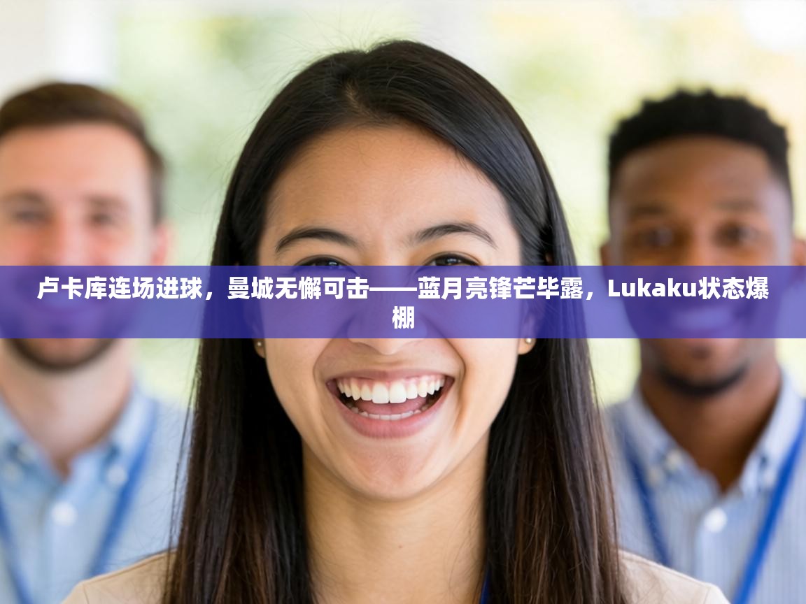 卢卡库连场进球，曼城无懈可击——蓝月亮锋芒毕露，Lukaku状态爆棚  第1张