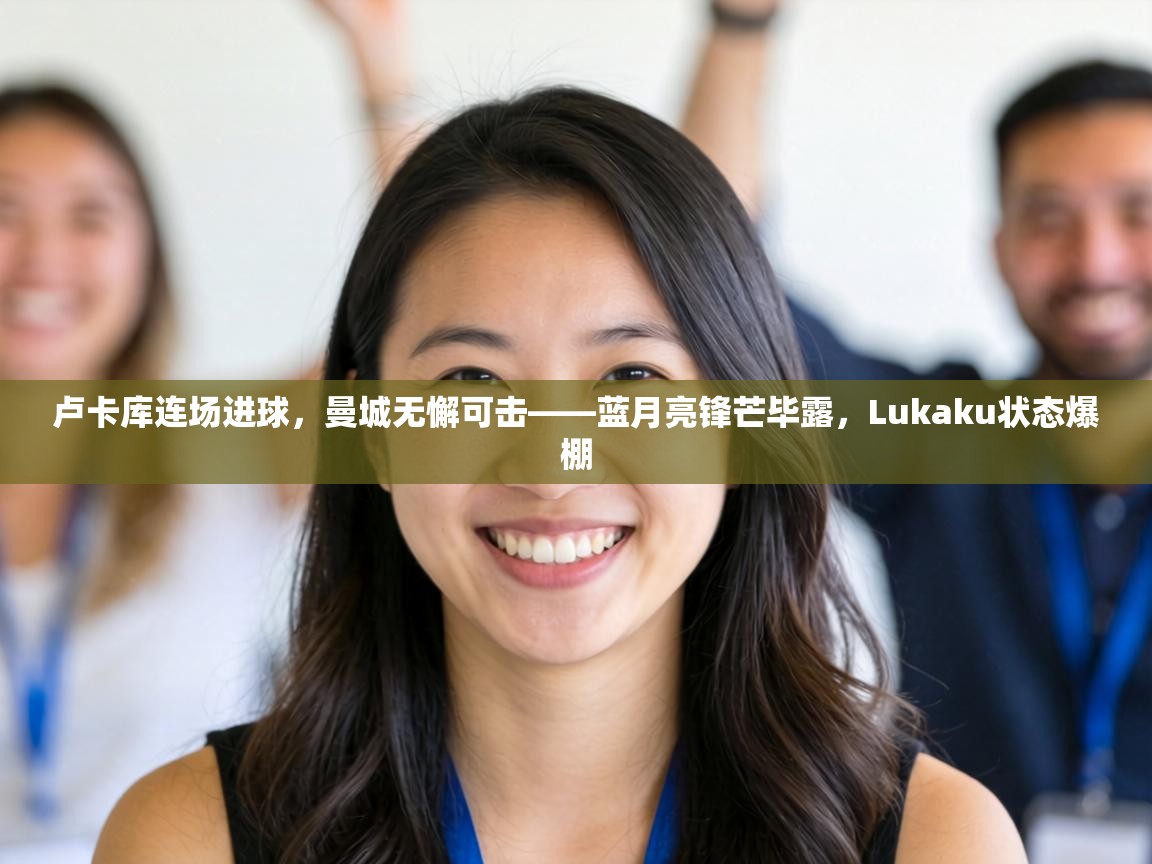 卢卡库连场进球，曼城无懈可击——蓝月亮锋芒毕露，Lukaku状态爆棚  第2张