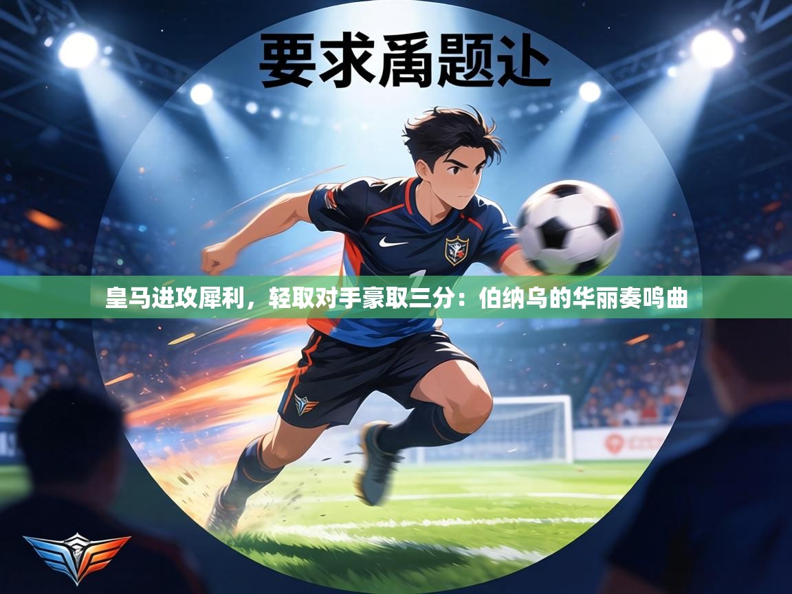 皇马进攻犀利，轻取对手豪取三分：伯纳乌的华丽奏鸣曲  第1张